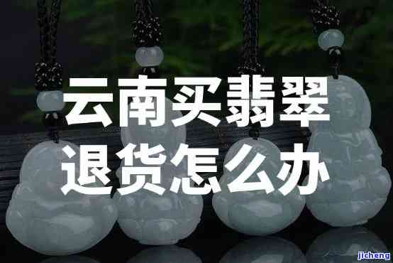 云南买翡翠退货须知，熟悉云南买翡翠退货规定，避免购买风险