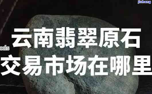 腾冲市最大的翡翠市场是哪里，揭秘腾冲市最大翡翠市场的所在地