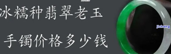 老坑糯冰种翡翠手镯值钱吗，探讨价值：老坑糯冰种翡翠手镯究竟有多贵重？