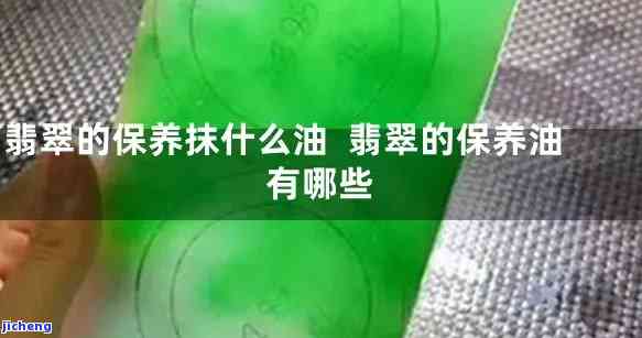 翡翠毛货上抹的什么油最好，揭秘翡翠毛货最佳保养油，让你的翡翠更亮丽！