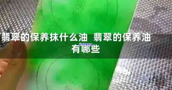 翡翠毛货抹的什么油，翡翠毛货养护：怎样选择和采用适当的油？