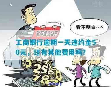 工商银行逾期一天违约金50元，还有其他费用吗？如何计算？