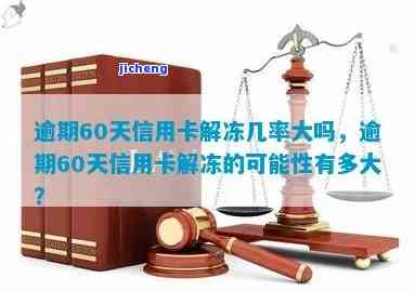 逾期60天信用卡解冻几率大吗？影响因素及解决办法全解析