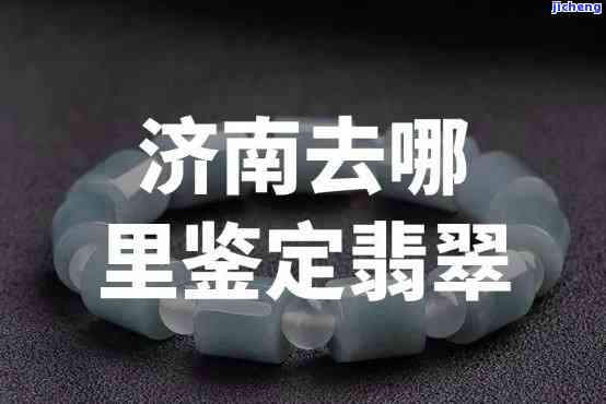 济南哪里可以鉴定翡翠的地方，济南：寻找翡翠鉴定的权威地点