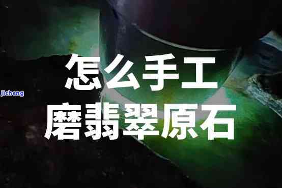 翡翠原石怎么磨，新手指南：怎样正确地磨翡翠原石？