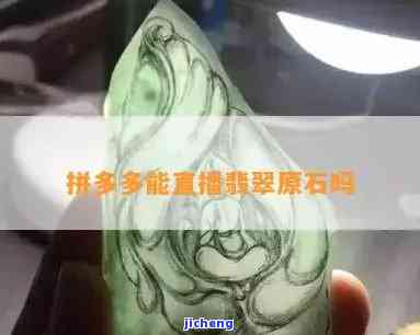 拼多多直播开翡翠原石是真的吗，揭秘拼多多直播：翡翠原石是真的吗？