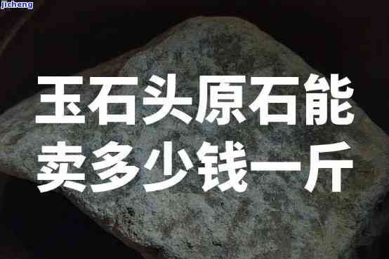 玉石原石多少钱一公斤-玉石原石多少钱一公斤价格