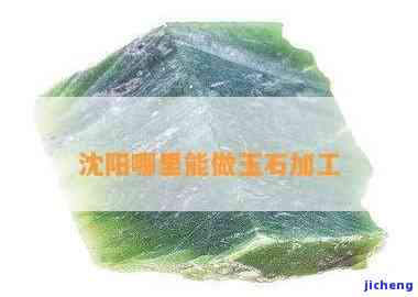 沈阳哪有翡翠玉石加工-沈阳哪有翡翠玉石加工的地方