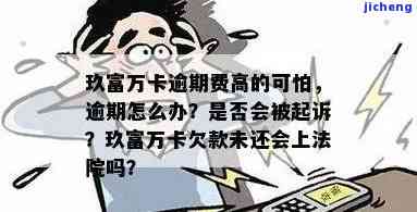 玖富万卡借款逾期了,它会向法院告我吗？真还是假？