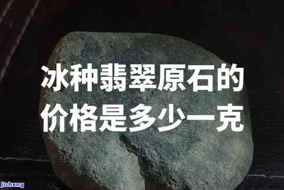 糯冰翡翠原石价格多少？一公斤的价格是多少？