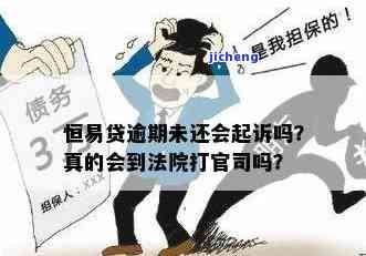 恒易贷逾期会起诉吗？真的会上法院吗？