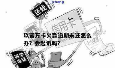 玖富万卡逾期把我告-玖富万卡借款逾期了,它会向法院告我吗?