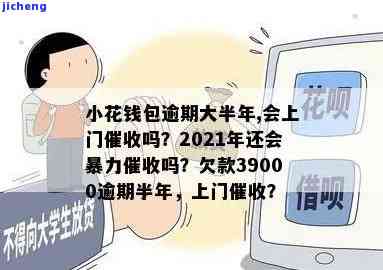 小花钱包欠款39000逾期半年,会上门吗，小花钱包欠款39000逾期半年，真的会上门催收吗？