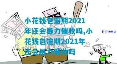 小花钱包逾期2021年会暴力催收吗？真实情况如何？