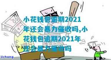 小花钱包逾期2021年会暴力催收吗？真实情况曝光！