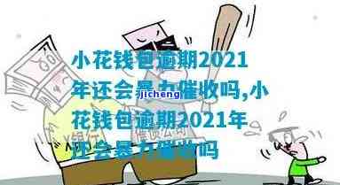 小花钱包逾期的图片-小花钱包逾期2021年还会暴力催收吗?