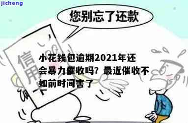 小花钱包逾期2021年会暴力催收吗？相关问题全解答