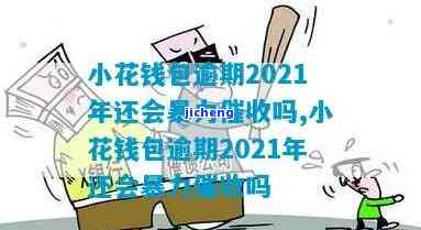 小花钱包逾期2021年会暴力催收吗？相关问题全解答