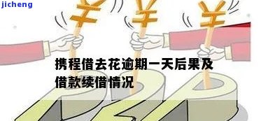 携程旅行借去花逾期-携程借去花逾期一天会有什么后果?