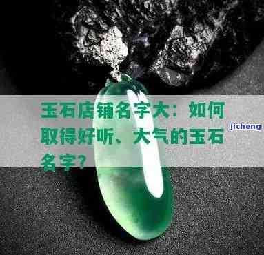 卖玉石取个响亮的名字大全，精选珠宝命名全攻略：怎样为你的玉石店铺取个响亮的名字？