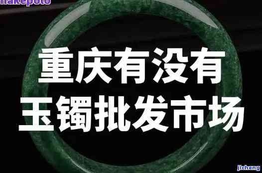 重庆黔江哪里有收玉镯-重庆黔江哪里有收玉镯的地方