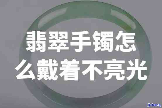 翡翠镯子不亮了怎么办呢，「解决方法」翡翠镯子失去光泽，应怎样解决？