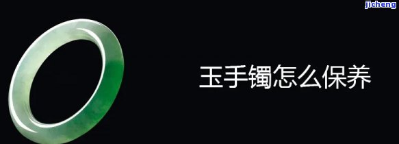 玉手镯怎样保存，怎样妥善保存您的玉手镯？