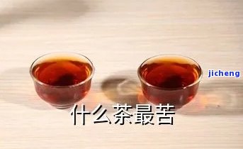 什么茶是很苦的，揭秘：哪些茶叶口感苦涩，你可能需要熟悉一下