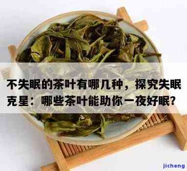 哪种茶不会失眠效果好，寻找助眠佳品：哪种茶叶不会引起失眠？