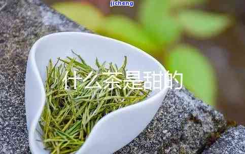 清甜的茶有哪些-清甜的茶有哪些品种