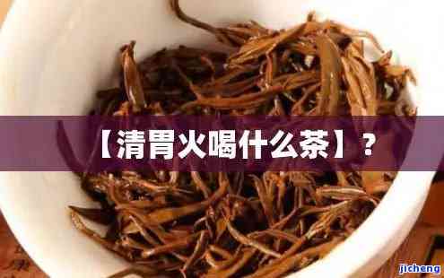 喝什么茶清胃火-喝什么茶清胃火去口臭