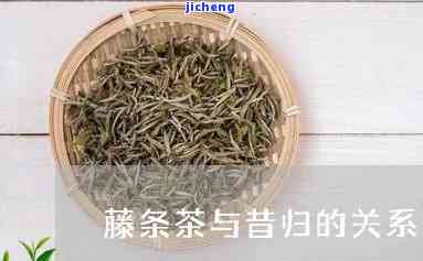 昔归藤条属于什么茶，探秘茶叶世界：熟悉昔归藤条的归属种类