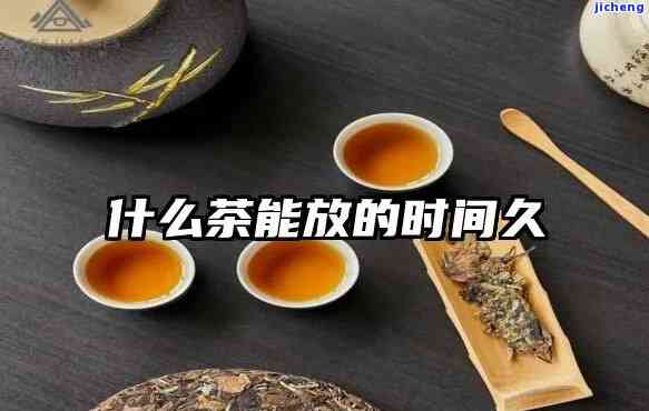 什么茶可以久藏-什么茶可以久藏起来