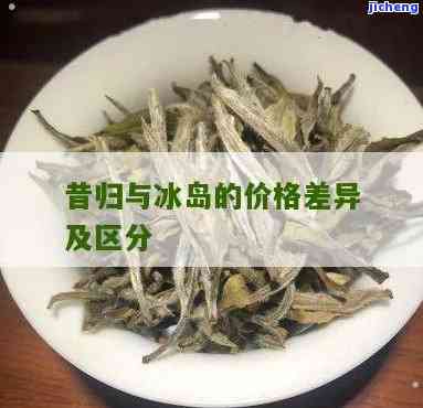 昔归与冰岛：哪种茶更好？价格比较与档次分析