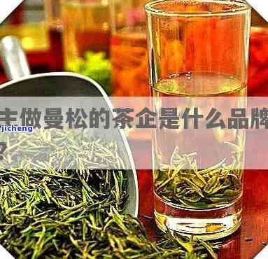 主做曼松的茶企是什么？探索专业生产曼松茶叶的与企业