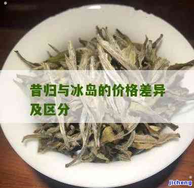 昔归和冰岛的价格差异，比较分析：昔归与冰岛普洱茶价格的显著差异