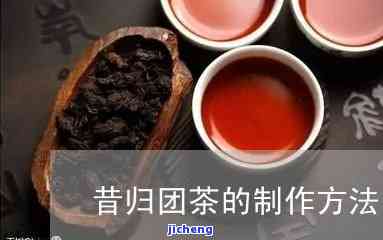 昔归团茶是什么-昔归团茶是什么茶