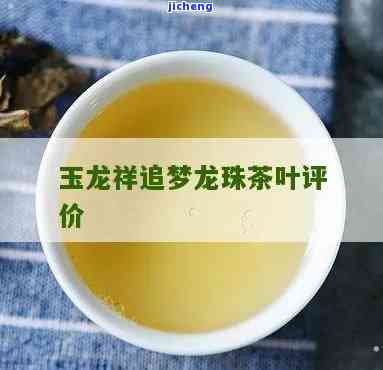 玉龙祥茶业茶叶怎么样，探究玉龙祥茶业茶叶品质，你不可错过的茶！