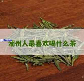 潮州人喝什么茶有什么好处，揭秘潮州人的饮品惯：他们喜欢喝什么茶，又有哪些健益处？