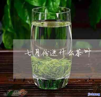 七月喝什么茶好？精选适合七月饮用的茶叶推荐