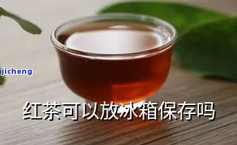 红茶的放到冰箱-红茶放到冰箱冷冻里还能喝吗