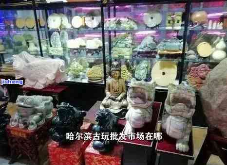 哈尔滨玉石市场在哪儿？带你探寻玉石加工一条街、场与店铺