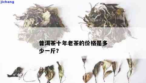 陈年老茶多少钱一斤，陈年老茶价格查询：想知道多少钱一斤吗？