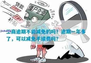 工商逾期一年了怎么办？能否先还部分？会减免手续费吗？逾期多久算严重？