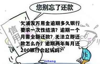 浦发万用金逾期一个月是否要全额还款？逾期利息如何计算？银行多久会让一次性结清？无法立即还款该怎么办？逾期两年每月只还200元，银行是否会起诉？逾期处理方法是什么？