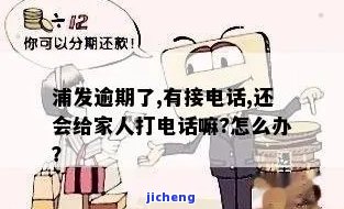 浦发银行逾期半个月会给家人打电话吗，浦发银行：逾期半个月是否会通知家人？