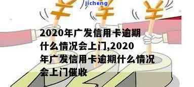 2020年广发信用卡逾期什么情况会上门，2020年广发信用卡逾期：哪些情况下会安排上门催收？