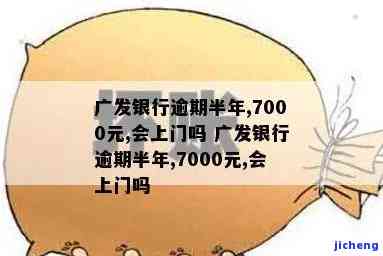 广发银行逾期半年,7000元,会上门吗，逾期半年未还广发银行7000元，是否会面临上门催收？