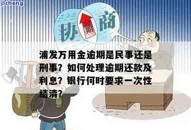 浦发万用金逾期怎么办？还款无门、能否减免、多久会被要求一次性结清？民事还是刑事？