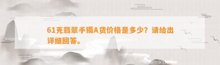 61克翡翠手镯A货价格是多少？请给出详细回答。